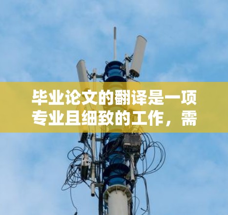 毕业论文的翻译是一项专业且细致的工作，需要确保内容的准确性和专业性。以下是一些关于毕业论文翻译的建议