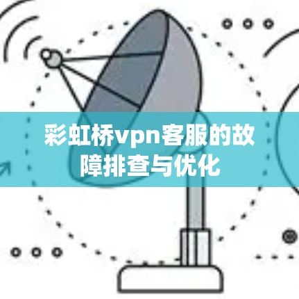 彩虹桥vpn客服的故障排查与优化