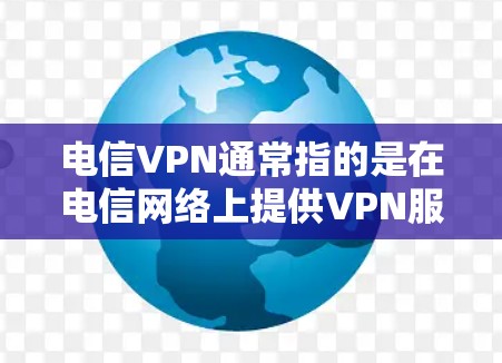 电信VPN通常指的是在电信网络上提供VPN服务的平台。以下是一些免费或适合使用电信VPN的推荐选项