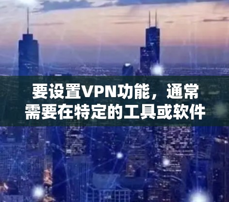 要设置VPN功能，通常需要在特定的工具或软件中进行设置。以下是一些常见的方法和步骤，具体取决于你使用的工具或软件。请根据你的工具或软件的界面进行操作