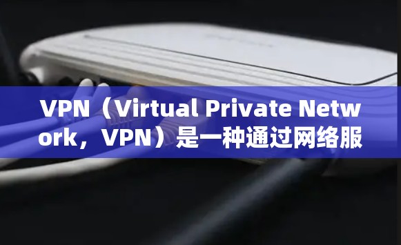 VPN（Virtual Private Network，VPN）是一种通过网络服务提供商将用户连接到内部网络，同时提供数据加密和访问控制的功能。VPN的性能主要依赖于以下几个方面