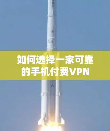 如何选择一家可靠的手机付费VPN