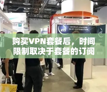 购买VPN套餐后，时间限制取决于套餐的订阅方式。以下是一些常见的情况
