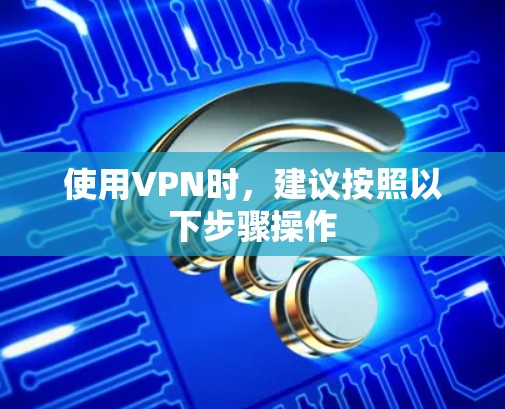 使用VPN时，建议按照以下步骤操作