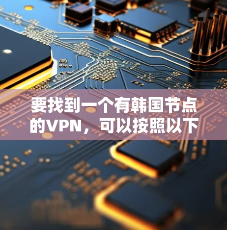 要找到一个有韩国节点的VPN，可以按照以下步骤进行