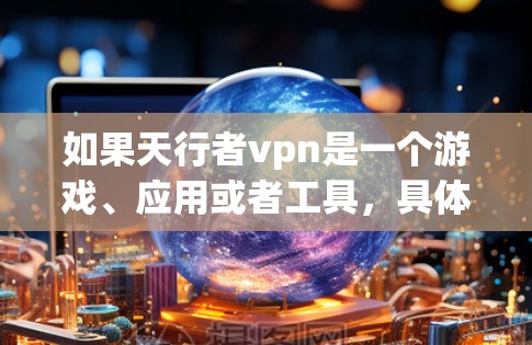 如果天行者vpn是一个游戏、应用或者工具，具体信息可能因版本而异。以下是几种可能的解释和帮助