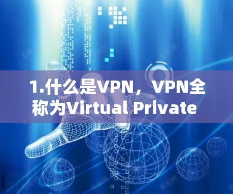 1.什么是VPN，VPN全称为Virtual Private Network，是一种通过网络通信来实现内部或外部网络内部通信的技术，主要为了保护个人或机构的网络隐私