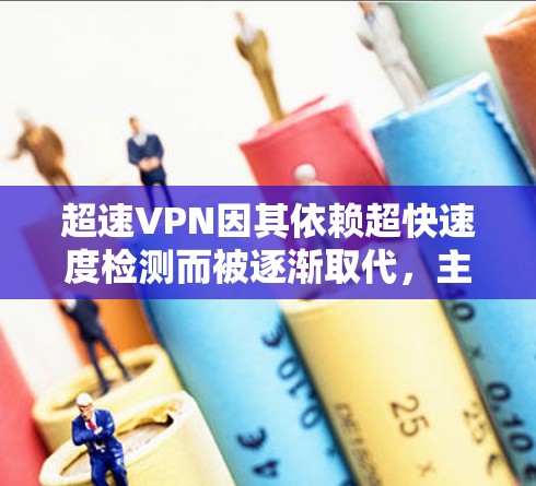 超速VPN因其依赖超快速度检测而被逐渐取代，主要原因包括