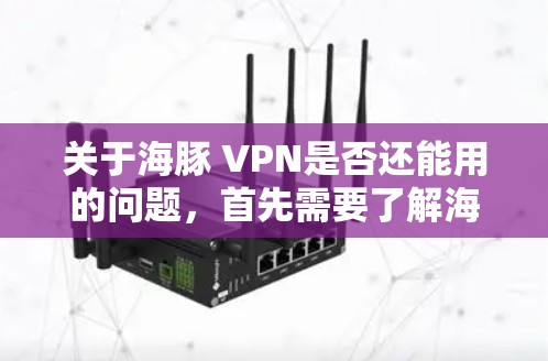 关于海豚 VPN是否还能用的问题，首先需要了解海豚 VPN具体指什么。由于海豚 VPN在中文中可能指的是某个特定的VPN服务、工具或项目，因此需要明确其具体含义和用途
