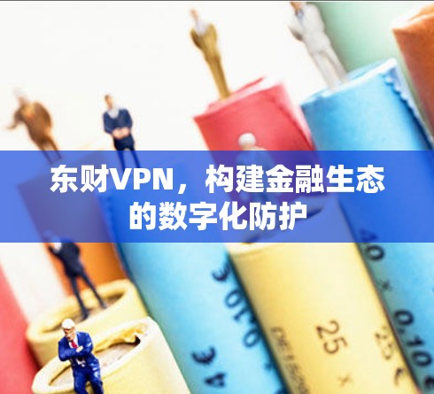 东财VPN，构建金融生态的数字化防护