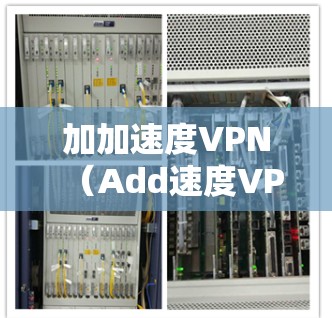 加加速度VPN（Add速度VPN）是一个基于互联网加密技术的VPN服务，旨在提供高效、安全的数据传输和访问。以下是关于该服务的详细信息