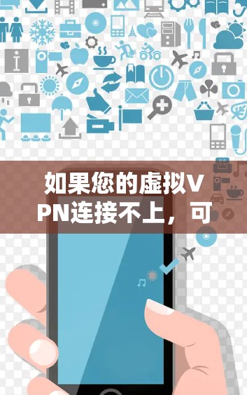 如果您的虚拟VPN连接不上，可能是由于以下原因导致的。以下是一些可能的解决步骤
