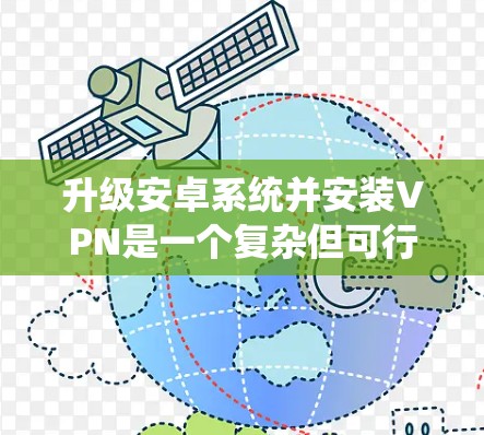 升级安卓系统并安装VPN是一个复杂但可行的过程，以下是一步步的指南