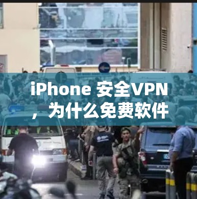 iPhone 安全VPN，为什么免费软件可能不如专业版本可靠