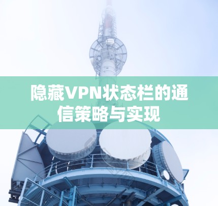 隐藏VPN状态栏的通信策略与实现 隐藏VPN状态栏的通信策略与实现