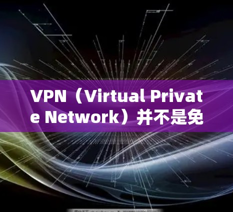 VPN(Virtual Private Network)并不是免流量服务,它们是两个不同的概念,但有时候会被混用。以下是它们的区别和联系 VPN(Virtual Private Network)并不是免流量服务,它们是两个不同的概念,但有时候会被混用。以下是它们的区别和联系