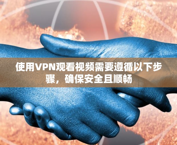使用VPN观看视频需要遵循以下步骤，确保安全且顺畅