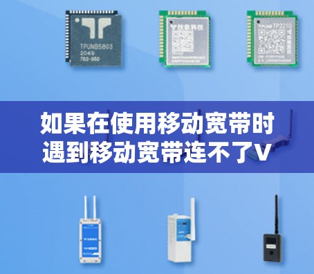 如果在使用移动宽带时遇到移动宽带连不了VPN的问题，以下是分步指南以帮助你解决
