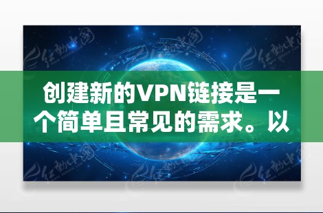 创建新的VPN链接是一个简单且常见的需求。以下是一个步骤指南，帮助你创建一个简单的VPN链接