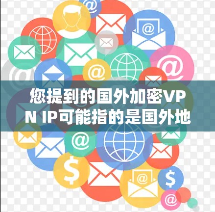 您提到的国外加密VPN IP可能指的是国外地区拥有加密VPN服务的网络地址。以下是一些常见的国外加密VPN服务推荐，以及如何配置这些服务
