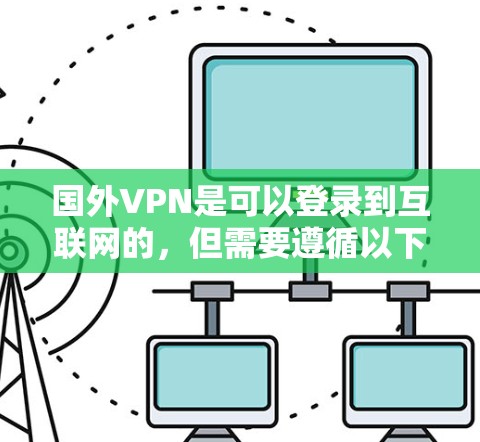 国外VPN是可以登录到互联网的，但需要遵循以下步骤和注意事项
