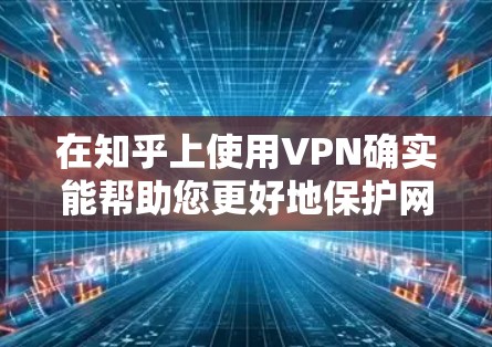 在知乎上使用VPN确实能帮助您更好地保护网络安全，同时不影响您的使用体验。以下是一些推荐的VPN选项，供您参考