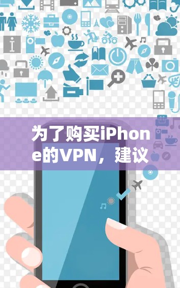 为了购买iPhone的VPN，建议按照以下步骤进行