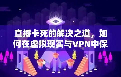 直播卡死的解决之道，如何在虚拟现实与VPN中保持流畅