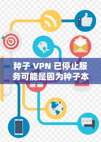 种子 VPN 已停止服务可能是因为种子本身无法访问实时内容，或者种子 VPN 的某些功能被更新或修改。如果您正在寻找替代或更可靠的服务，可以考虑以下选项