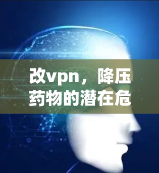 改vpn,降压药物的潜在危险?你的健康可能受损了! 改vpn,降压药物的潜在危险?你的健康可能受损了!