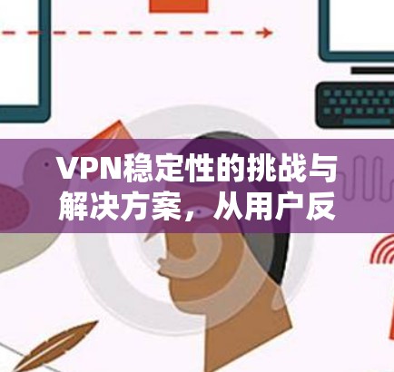 VPN稳定性的挑战与解决方案，从用户反馈看