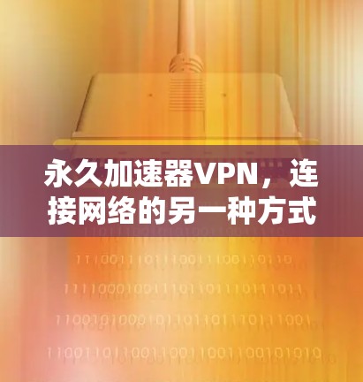 永久加速器VPN，连接网络的另一种方式