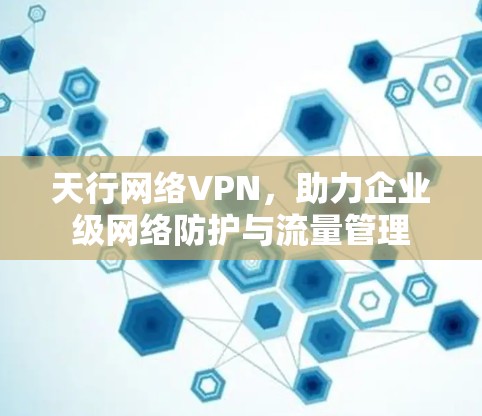 天行网络VPN，助力企业级网络防护与流量管理