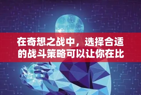 在奇想之战中,选择合适的战斗策略可以让你在比赛中获得更好的表现。以下是一些常见的战斗策略和建议,帮助你更好地选择 在奇想之战中,选择合适的战斗策略可以让你在比赛中获得更好的表现。以下是一些常见的战斗策略和建议,帮助你更好地选择