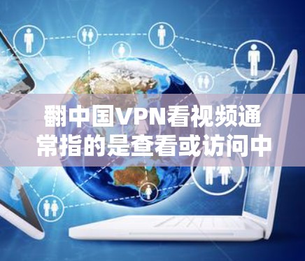 翻中国VPN看视频通常指的是查看或访问中国官方或知名VPN网站。中国拥有多个知名的VPN公司,例如友联、云吧、飞狗、聚友、斗鱼、青云等。这些公司提供全球范围内的VPN服务,方便用户观看视频或下载内容 翻中国VPN看视频通常指的是查看或访问中国官方或知名VPN网站。中国拥有多个知名的VPN公司,例如友联、云吧、飞狗、聚友、斗鱼、青云等。这些公司提供全球范围内的VPN服务,方便用户观看视频或下载内容