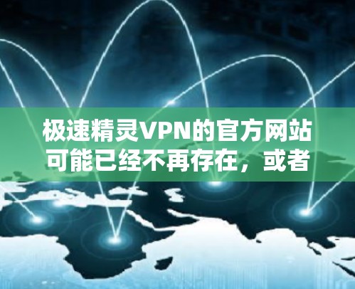 极速精灵VPN的官方网站可能已经不再存在,或者可能需要通过其他方式获取服务。如果您需要访问极速精灵VPN,建议您通过以下方法进行 极速精灵VPN的官方网站可能已经不再存在,或者可能需要通过其他方式获取服务。如果您需要访问极速精灵VPN,建议您通过以下方法进行