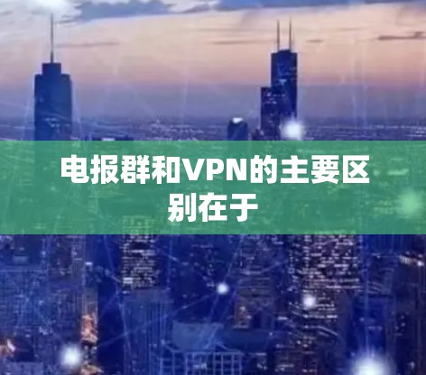 电报群和VPN的主要区别在于