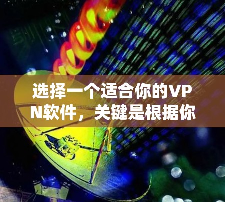 选择一个适合你的VPN软件，关键是根据你的使用习惯、需求和预算来决定。以下是一些综合考虑因素的推荐