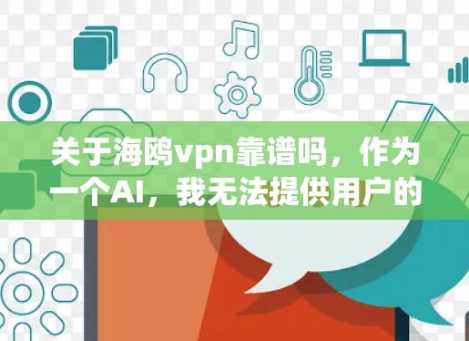 关于海鸥vpn靠谱吗，作为一个AI，我无法提供用户的评价或直接回答，但我会为您提供一些建议，帮助您做出明智的决定