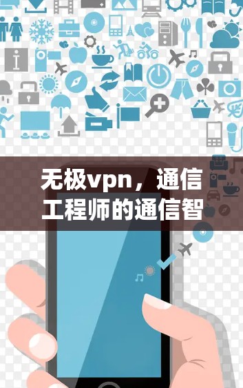 无极vpn，通信工程师的通信智慧之光