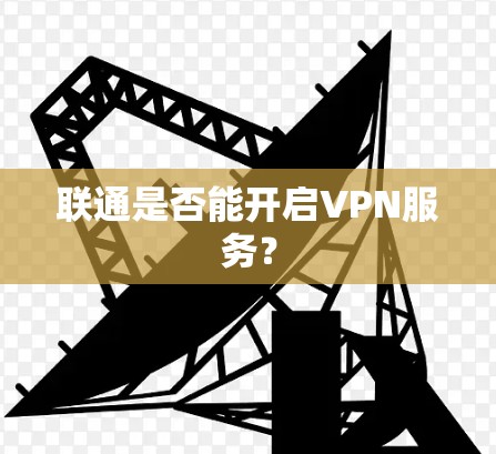 联通是否能开启VPN服务? 联通是否能开启VPN服务?