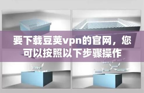 要下载豆荚vpn的官网,您可以按照以下步骤操作 要下载豆荚vpn的官网,您可以按照以下步骤操作
