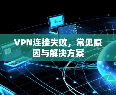 VPN连接失败,常见原因与解决方案 VPN连接失败,常见原因与解决方案