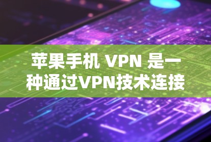 苹果手机 VPN 是一种通过VPN技术连接到苹果设备或服务器的工具,用于访问外部网站,但具有额外的隐私保护措施。以下是详细的解释 苹果手机 VPN 是一种通过VPN技术连接到苹果设备或服务器的工具,用于访问外部网站,但具有额外的隐私保护措施。以下是详细的解释