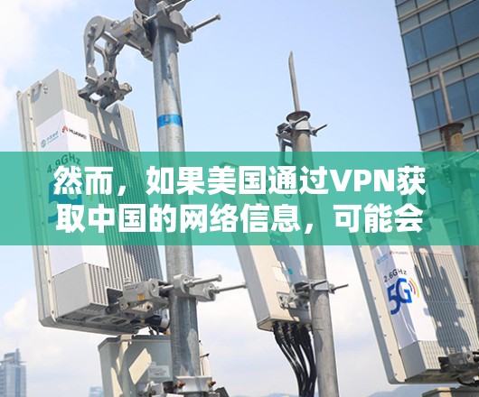 然而，如果美国通过VPN获取中国的网络信息，可能会受到中国的法律和监管措施的限制。中国的网络空间是一个安全的、开放的环境，任何试图获取中国的网络资源的行为都需要遵守中国的法律和规定