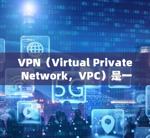 VPN（Virtual Private Network，VPC）是一种通过加密技术将数据传输到另一个网络，保护用户数据的安全性。以下是关于VPN的详细分析