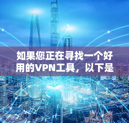 如果您正在寻找一个好用的VPN工具，以下是一些综合性的推荐，涵盖多个方面的选择，适合不同需求的用户