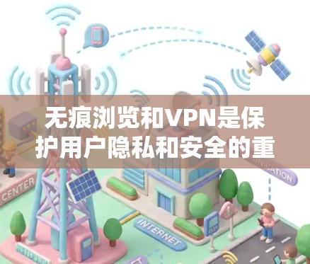 无痕浏览和VPN是保护用户隐私和安全的重要工具,但它们在使用时应根据具体的场景和需求来选择。以下是详细的总结 无痕浏览和VPN是保护用户隐私和安全的重要工具,但它们在使用时应根据具体的场景和需求来选择。以下是详细的总结