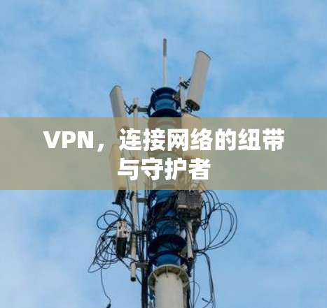 VPN，连接网络的纽带与守护者