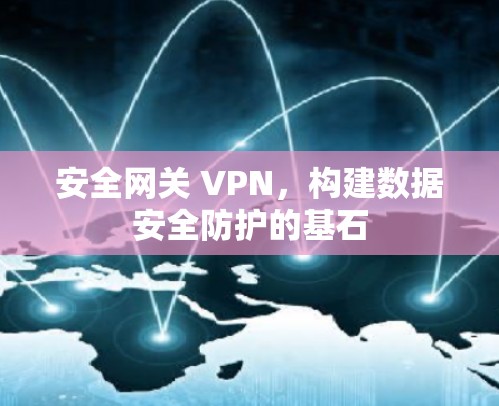 安全网关 VPN,构建数据安全防护的基石 安全网关 VPN,构建数据安全防护的基石
